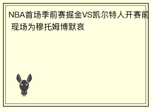 NBA首场季前赛掘金VS凯尔特人开赛前 现场为穆托姆博默哀
